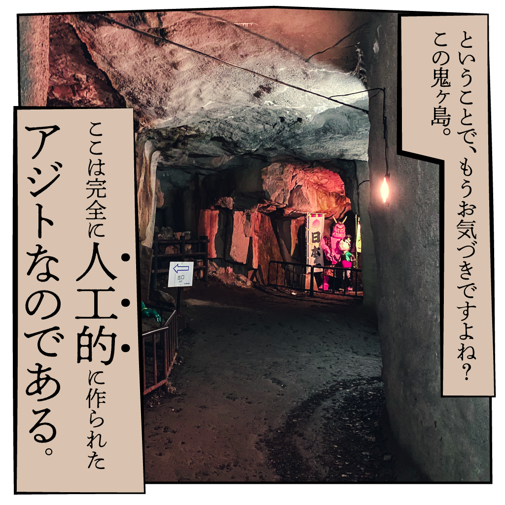 ということで、もうお気づきですよね？この鬼ヶ島。
ここは完全に人工的に作られたアジトなのである。